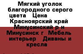 Мягкий уголок благородного серого цвета › Цена ­ 19 000 - Красноярский край, Минусинский р-н, Минусинск г. Мебель, интерьер » Диваны и кресла   